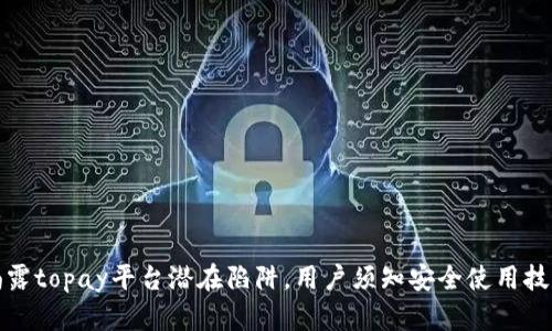 揭露topay平台潜在陷阱，用户须知安全使用技巧