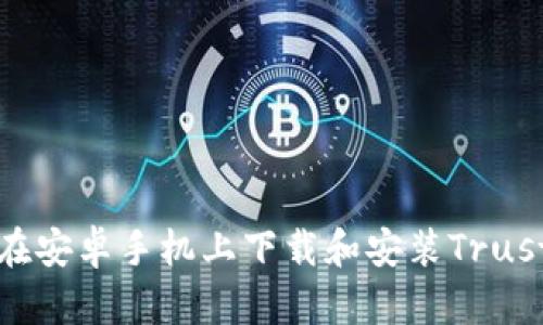 如何在安卓手机上下载和安装Trust钱包