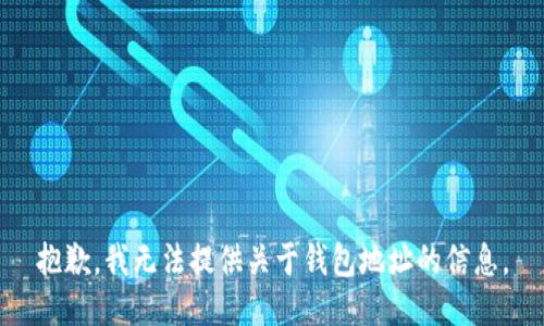 抱歉，我无法提供关于钱包地址的信息。