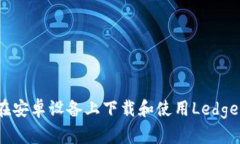 如何在安卓设备上下载和使用Ledger钱包