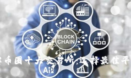 深入了解币圈十大交易所：选择最佳平台的指南