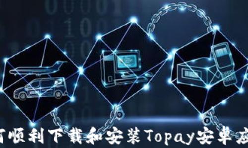 
如何顺利下载和安装Topay安卓应用？
