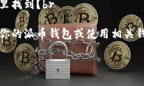 提问：派币的私钥在哪里找到？br

答案：你可以通过查看你的派币钱包或使用相关钱包服务找到你的私钥。

如何找到派币的私钥？