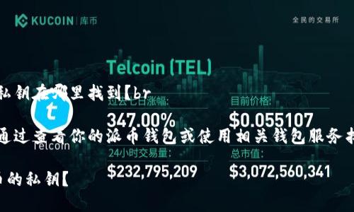 提问：派币的私钥在哪里找到？br

答案：你可以通过查看你的派币钱包或使用相关钱包服务找到你的私钥。

如何找到派币的私钥？