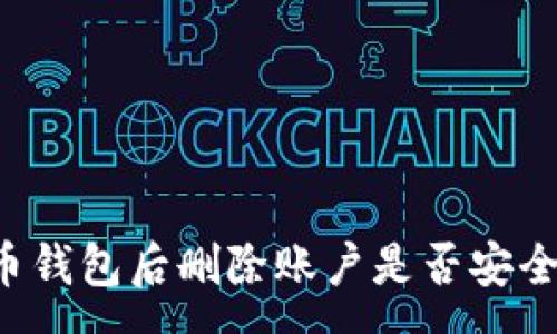 :
下载虚拟币钱包后删除账户是否安全？全面解析