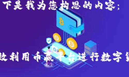 好的，以下是我为您构思的内容：



如何有效利用币赢平台进行数字货币交易