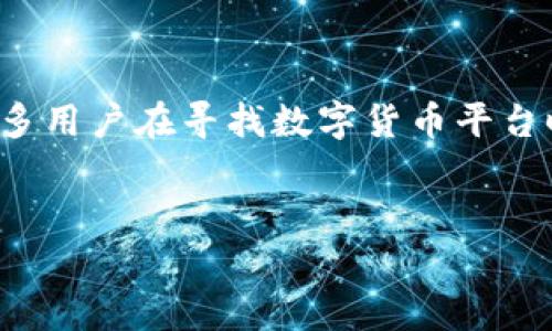 在这个繁荣而迅速发展的数字货币市场中，选择一个安全、可靠且用户友好的平台来交易和投资数字货币显得尤为重要。许多用户在寻找数字货币平台时，常常希望能获取到该平台的官方网站网址。这不仅能避免各种潜在的骗局，还能确保用户能够在安全的环境中进行交易。


如何安全选择和识别数字货币平台网址