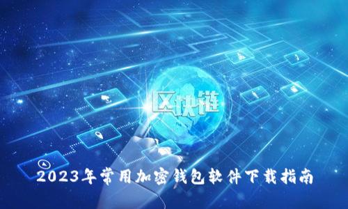 2023年常用加密钱包软件下载指南