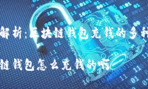 完美解析：区块链钱包充钱的多种方式

区块链钱包怎么充钱的啊