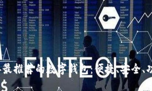 2023年最推荐的数字钱包：便捷、安全、功能全面