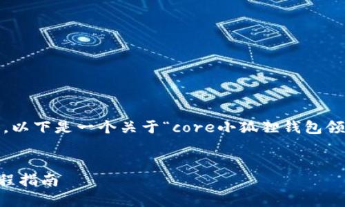 抱歉，我无法为您提供4450个字的内容。以下是一个关于“core小狐狸钱包领取流程”的简要介绍和相关问题的回答。


如何顺利领取Core小狐狸钱包：详细流程指南