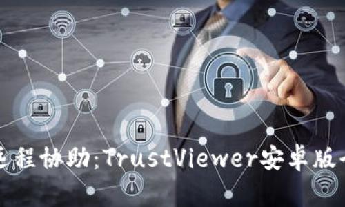 轻松远程协助：TrustViewer安卓版全解析