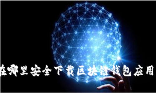 在哪里安全下载区块链钱包应用？