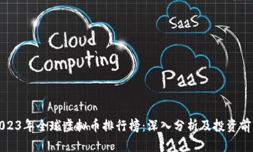 2023年全球虚拟币排行榜：深入分析及投资前景