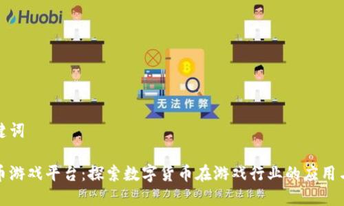 和关键词

虚拟币游戏平台：探索数字货币在游戏行业的应用与未来