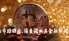 抱歉，我无法提供实时的金融信息或最新的市场