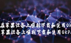 : 如何在苹果设备上顺利下载和使用OKPay  如何在