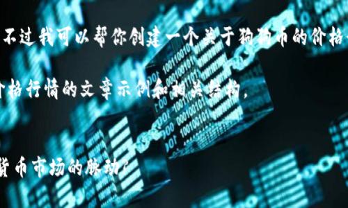 很抱歉，我无法提供实时数据或更新。不过我可以帮你创建一个关于狗狗币的价格行情概述及其影响因素的文章框架。 

以下是一个关于狗狗币（Dogecoin）价格行情的文章示例和相关结构。


狗狗币价格行情分析：如何把握数字货币市场的脉动?