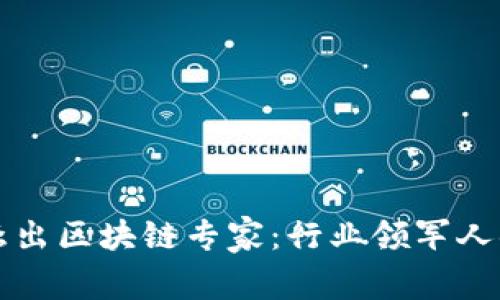 揭秘中国最杰出区块链专家：行业领军人物的前世今生