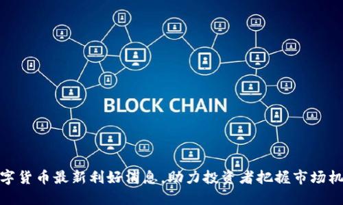 数字货币最新利好消息，助力投资者把握市场机遇