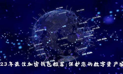 2023年最佳加密钱包推荐：保护您的数字资产安全