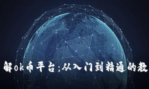 全面了解ok币平台：从入门到精通的教学指南