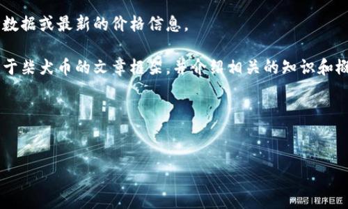 很抱歉，我无法提供实时的市场数据或最新的价格信息。

不过，我可以帮助你构思一个关于柴犬币的文章框架，并介绍相关的知识和概念。如果你有兴趣，请继续阅读。

文章框架

:
柴犬币行情分析与投资指南