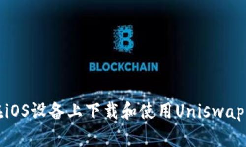 如何在iOS设备上下载和使用Uniswap交易所