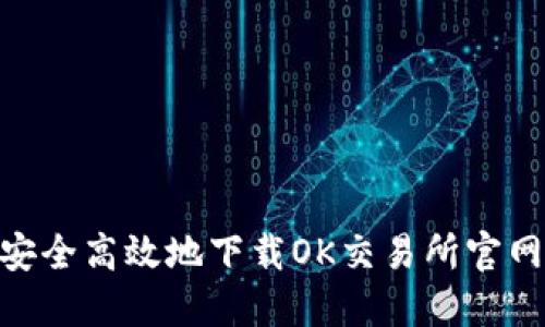 如何安全高效地下载OK交易所官网APP？
