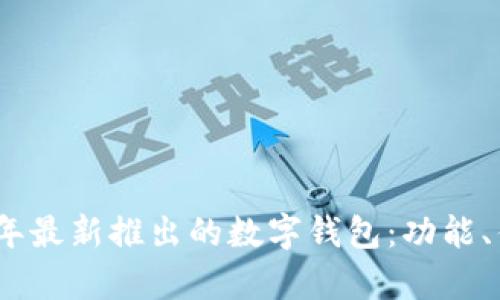 全面解析2023年最新推出的数字钱包：功能、优势与未来趋势