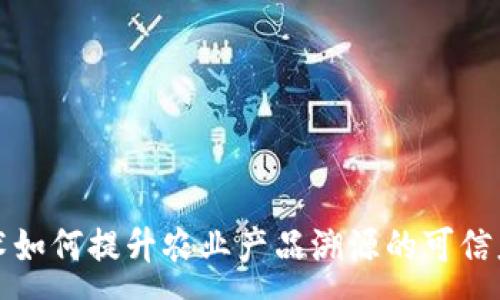 :
区块链技术如何提升农业产品溯源的可信度与透明性