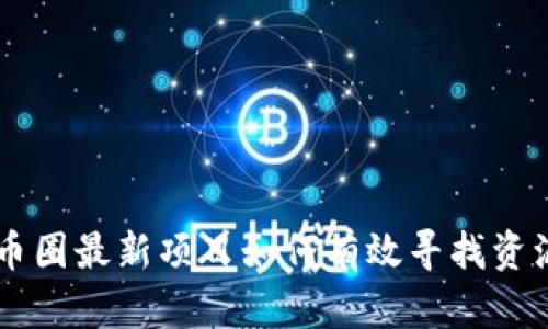 币圈最新项目如何有效寻找资源