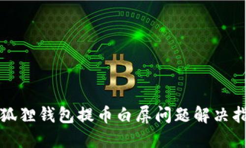 小狐狸钱包提币白屏问题解决指南