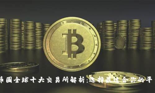 币圈全球十大交易所解析：选择最适合你的平台