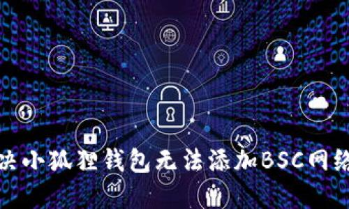 如何解决小狐狸钱包无法添加BSC网络的问题