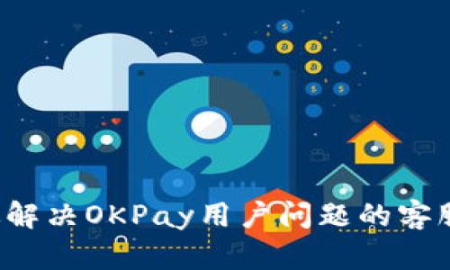  如何高效解决OKPay用户问题的客服支持指南