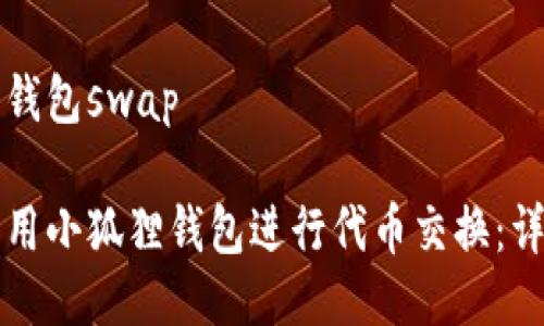 小狐狸钱包swap

如何利用小狐狸钱包进行代币交换：详细指南