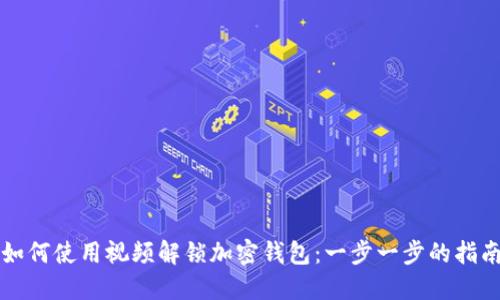 如何使用视频解锁加密钱包：一步一步的指南