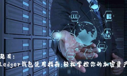 题目:
Ledger钱包使用指南：轻松掌控你的加密资产