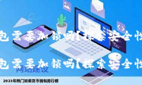 数字货币钱包需要加锁吗？探索安全性的最佳实践

数字货币钱包需要加锁吗？探索安全性的最佳实践