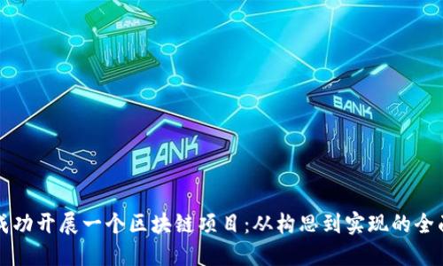 如何成功开展一个区块链项目：从构思到实现的全面指南