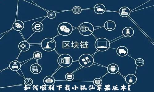 
如何顺利下载小狐仙苹果版本？