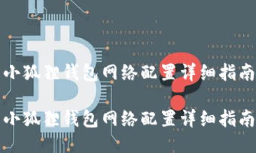 小狐狸钱包网络配置详细指南

小狐狸钱包网络配置详细指南