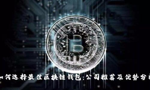 如何选择最佳区块链钱包：公司推荐及优势分析