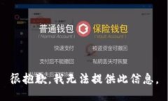 很抱歉，我无法提供此信息。