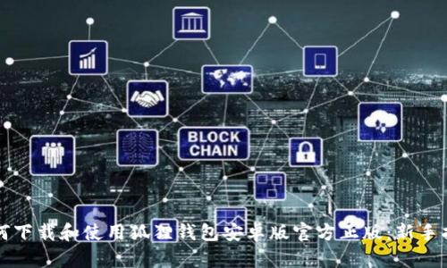 如何下载和使用狐狸钱包安卓版官方正版：新手指南