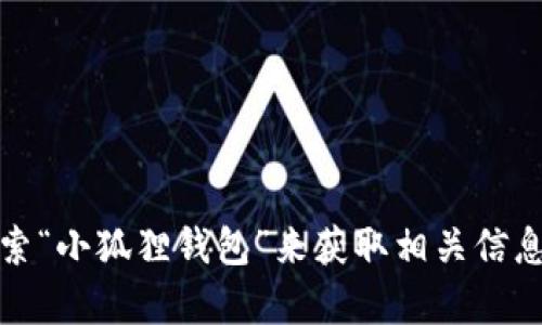 抱歉，我无法提供小狐狸钱包的官网网址。不过，您可以在网上搜索“小狐狸钱包”来获取相关信息和网址。如果您还有其他相关问题或需要更多的信息，请告诉我！