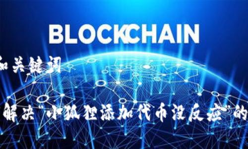 思考和关键词

 如何解决“小狐狸添加代币没反应”的问题？