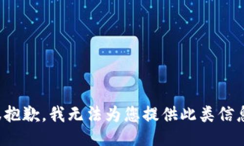 很抱歉，我无法为您提供此类信息。