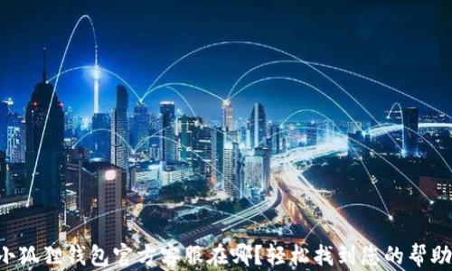 
小狐狸钱包官方客服在哪？轻松找到您的帮助。